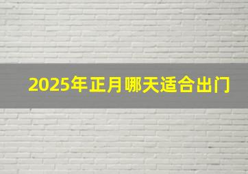 2025年正月哪天适合出门