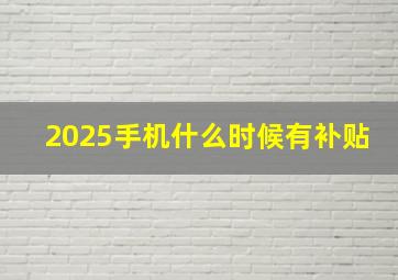 2025手机什么时候有补贴