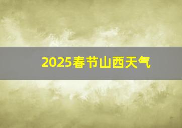 2025春节山西天气