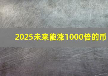 2025未来能涨1000倍的币