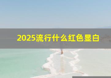 2025流行什么红色显白