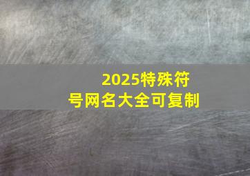 2025特殊符号网名大全可复制