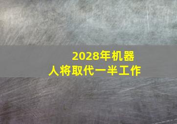 2028年机器人将取代一半工作