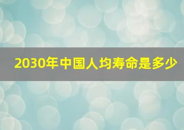 2030年中国人均寿命是多少