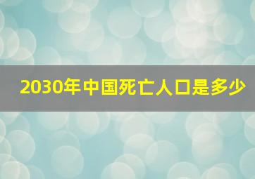 2030年中国死亡人口是多少