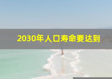 2030年人口寿命要达到