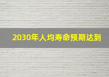 2030年人均寿命预期达到