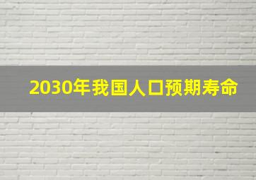 2030年我国人口预期寿命