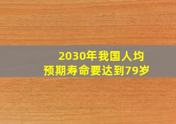 2030年我国人均预期寿命要达到79岁