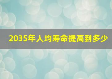 2035年人均寿命提高到多少