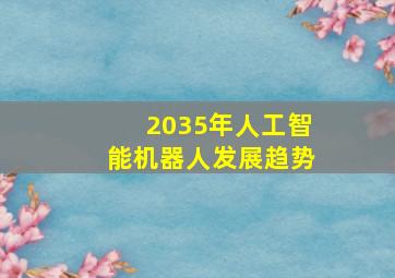 2035年人工智能机器人发展趋势