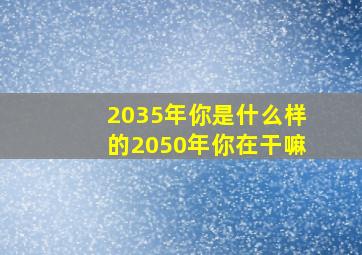 2035年你是什么样的2050年你在干嘛