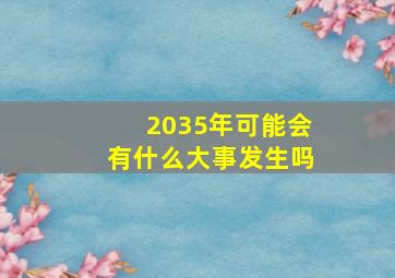 2035年可能会有什么大事发生吗