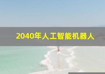 2040年人工智能机器人