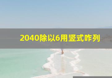 2040除以6用竖式咋列