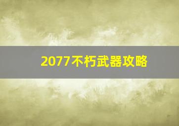 2077不朽武器攻略