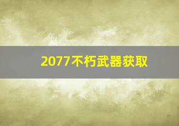 2077不朽武器获取