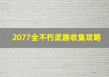 2077全不朽武器收集攻略