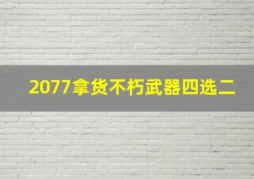 2077拿货不朽武器四选二