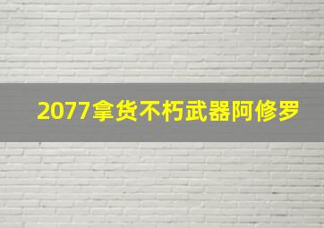 2077拿货不朽武器阿修罗