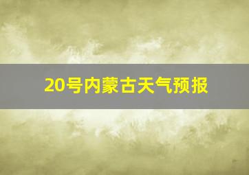 20号内蒙古天气预报