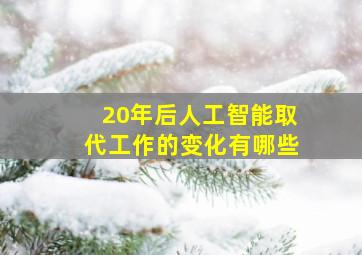 20年后人工智能取代工作的变化有哪些