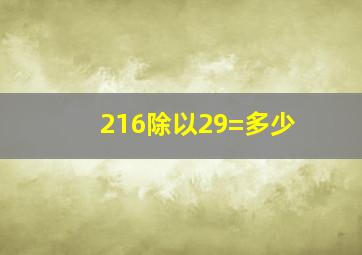 216除以29=多少