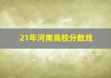 21年河南高校分数线