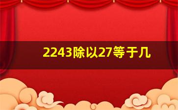 2243除以27等于几