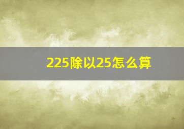 225除以25怎么算