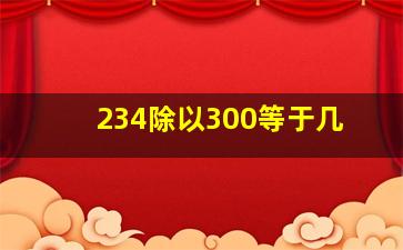 234除以300等于几