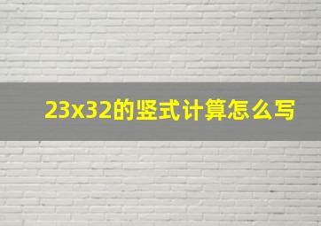 23x32的竖式计算怎么写