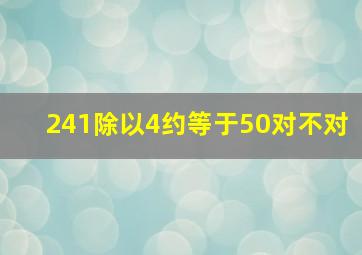 241除以4约等于50对不对