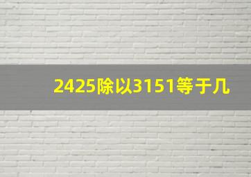 2425除以3151等于几