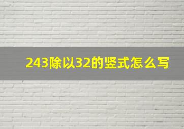 243除以32的竖式怎么写