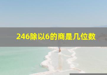 246除以6的商是几位数