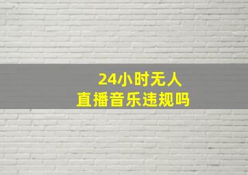 24小时无人直播音乐违规吗