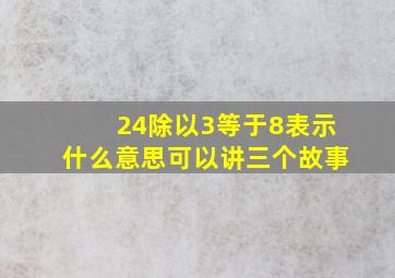 24除以3等于8表示什么意思可以讲三个故事