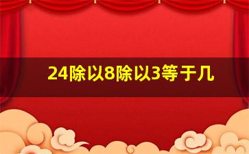 24除以8除以3等于几