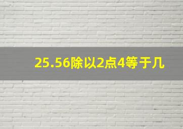 25.56除以2点4等于几