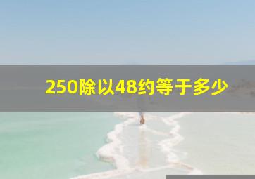 250除以48约等于多少