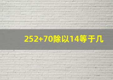 252+70除以14等于几