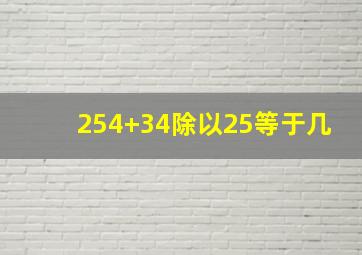 254+34除以25等于几