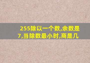 255除以一个数,余数是7,当除数最小时,商是几