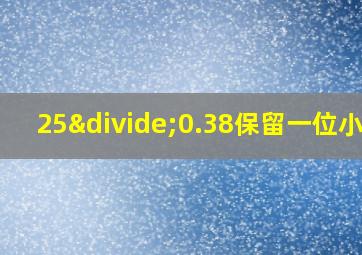 25÷0.38保留一位小数