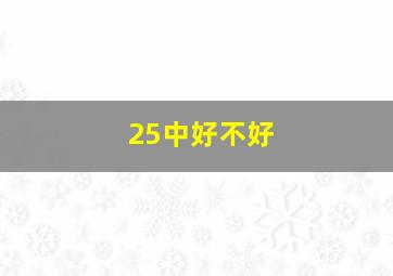 25中好不好