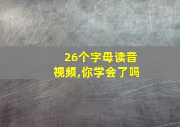 26个字母读音视频,你学会了吗