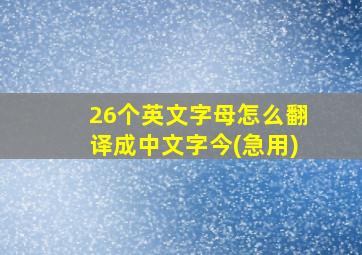 26个英文字母怎么翻译成中文字今(急用)