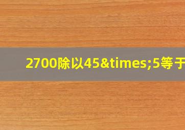 2700除以45×5等于几