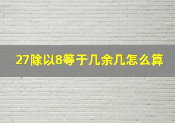 27除以8等于几余几怎么算